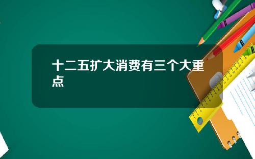 十二五扩大消费有三个大重点