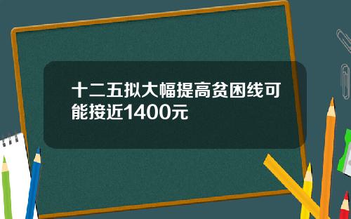 十二五拟大幅提高贫困线可能接近1400元