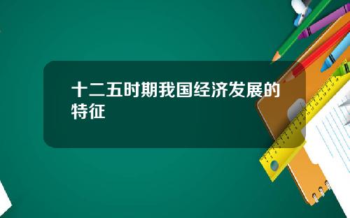 十二五时期我国经济发展的特征