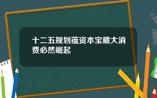 十二五规划蕴资本宝藏大消费必然崛起