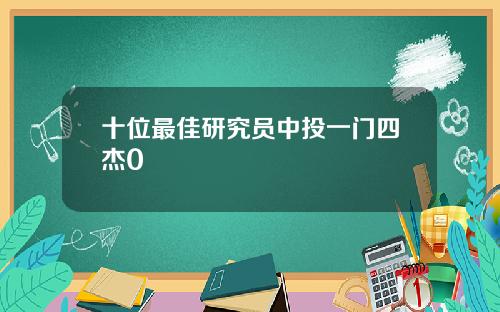 十位最佳研究员中投一门四杰0