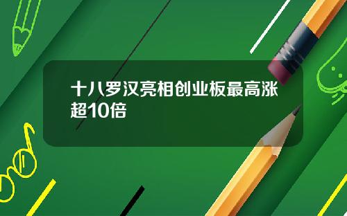 十八罗汉亮相创业板最高涨超10倍