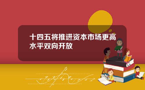 十四五将推进资本市场更高水平双向开放