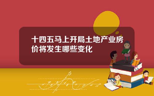 十四五马上开局土地产业房价将发生哪些变化