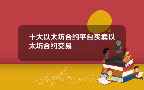 十大以太坊合约平台买卖以太坊合约交易