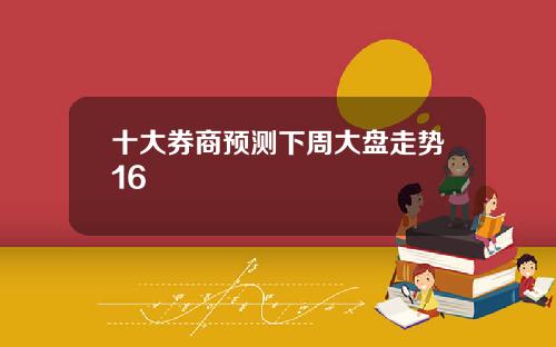 十大券商预测下周大盘走势16