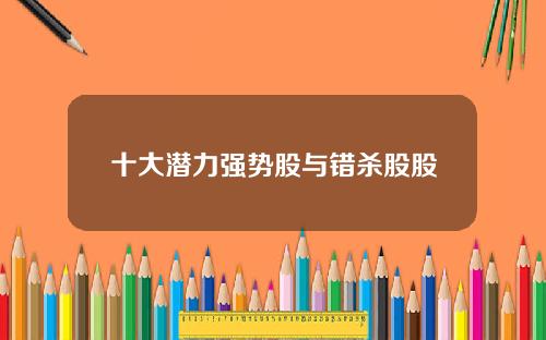 十大潜力强势股与错杀股股