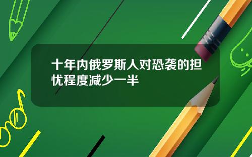 十年内俄罗斯人对恐袭的担忧程度减少一半
