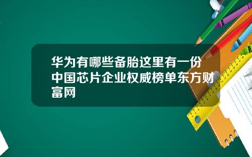 华为有哪些备胎这里有一份中国芯片企业权威榜单东方财富网