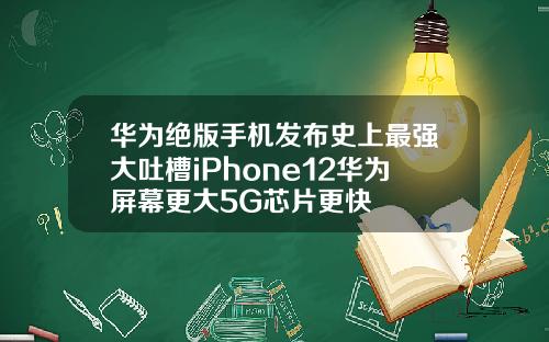 华为绝版手机发布史上最强大吐槽iPhone12华为屏幕更大5G芯片更快