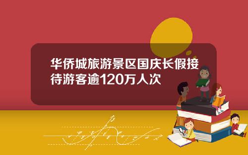 华侨城旅游景区国庆长假接待游客逾120万人次