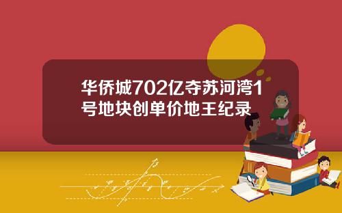 华侨城702亿夺苏河湾1号地块创单价地王纪录