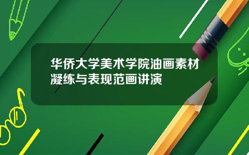 华侨大学美术学院油画素材凝练与表现范画讲演