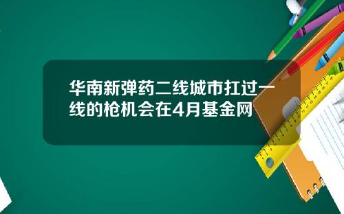 华南新弹药二线城市扛过一线的枪机会在4月基金网
