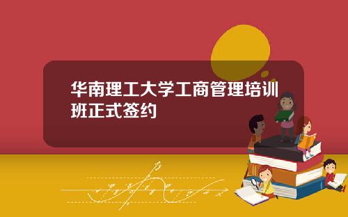 华南理工大学工商管理培训班正式签约