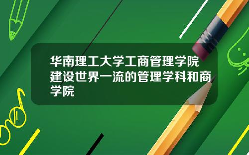 华南理工大学工商管理学院建设世界一流的管理学科和商学院