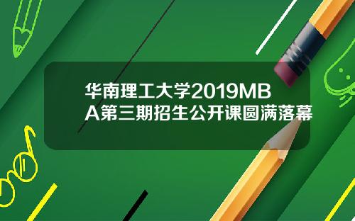 华南理工大学2019MBA第三期招生公开课圆满落幕