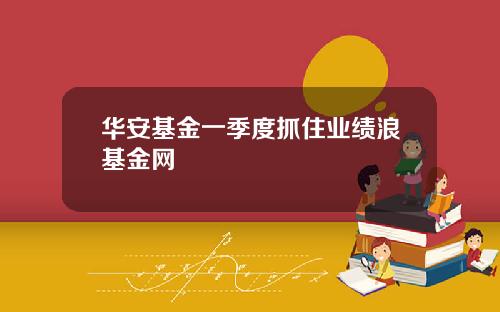 华安基金一季度抓住业绩浪基金网