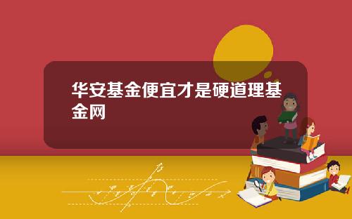 华安基金便宜才是硬道理基金网
