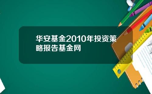 华安基金2010年投资策略报告基金网