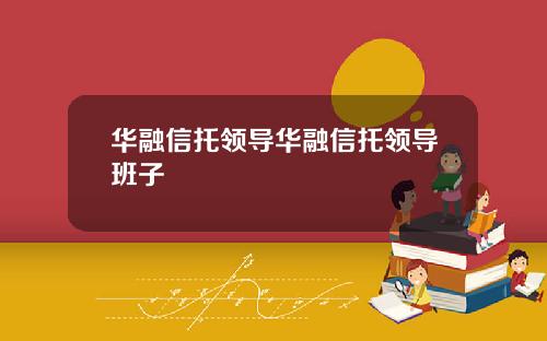 华融信托领导华融信托领导班子