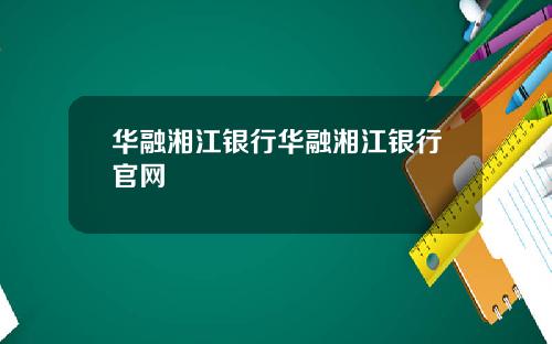 华融湘江银行华融湘江银行官网