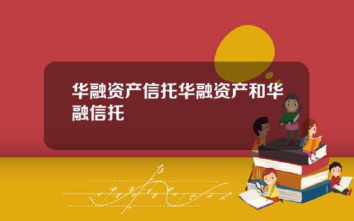 华融资产信托华融资产和华融信托