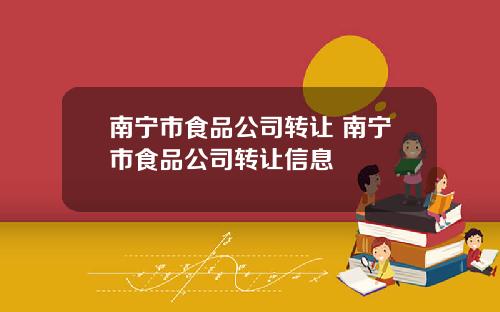 南宁市食品公司转让 南宁市食品公司转让信息