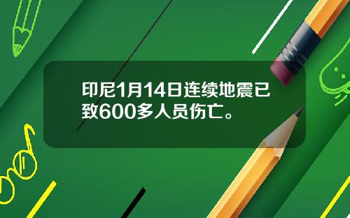 印尼1月14日连续地震已致600多人员伤亡。