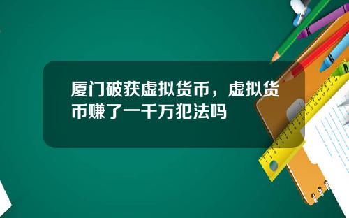 厦门破获虚拟货币，虚拟货币赚了一千万犯法吗