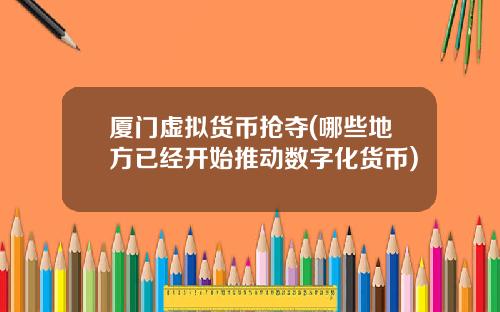 厦门虚拟货币抢夺(哪些地方已经开始推动数字化货币)