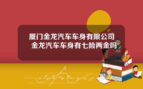 厦门金龙汽车车身有限公司 金龙汽车车身有七险两金吗
