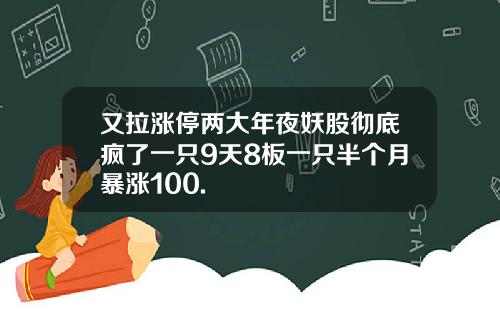 又拉涨停两大年夜妖股彻底疯了一只9天8板一只半个月暴涨100.
