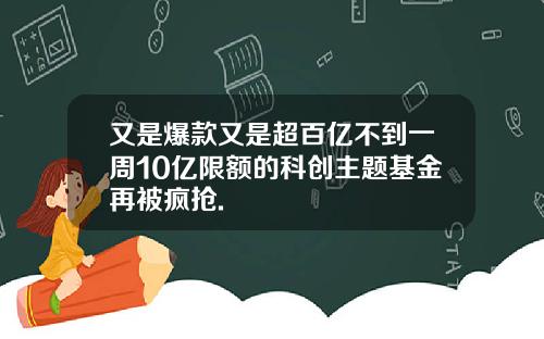 又是爆款又是超百亿不到一周10亿限额的科创主题基金再被疯抢.