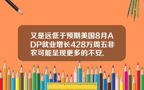 又是远低于预期美国8月ADP就业增长428万周五非农可能呈现更多的不安.