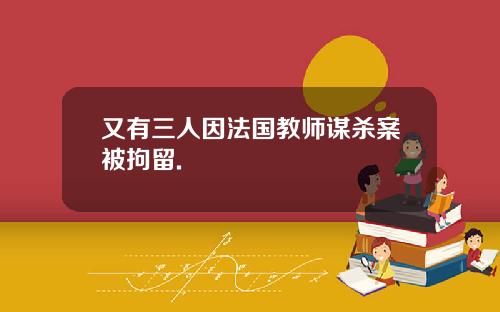又有三人因法国教师谋杀案被拘留.
