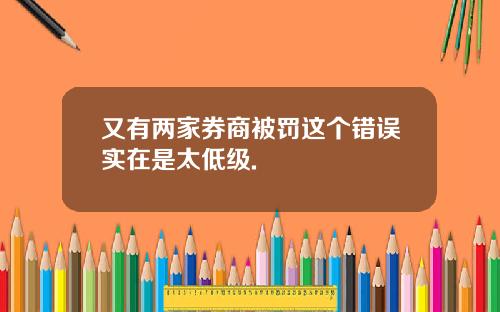 又有两家券商被罚这个错误实在是太低级.