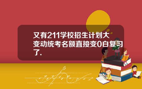又有211学校招生计划大变动统考名额直接变0白复习了.