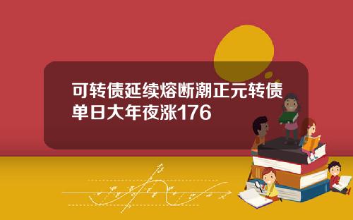 可转债延续熔断潮正元转债单日大年夜涨176