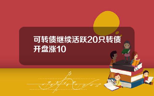 可转债继续活跃20只转债开盘涨10