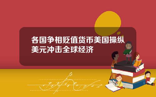 各国争相贬值货币美国操纵美元冲击全球经济