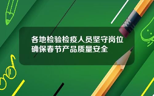 各地检验检疫人员坚守岗位确保春节产品质量安全