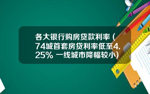 各大银行购房贷款利率 (74城首套房贷利率低至4.25% 一线城市降幅较小)_1