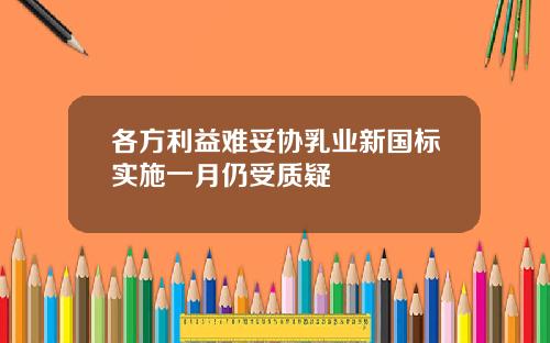 各方利益难妥协乳业新国标实施一月仍受质疑