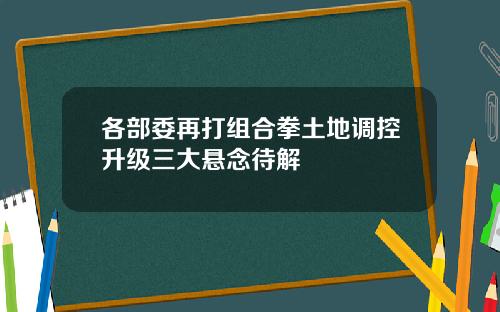 各部委再打组合拳土地调控升级三大悬念待解