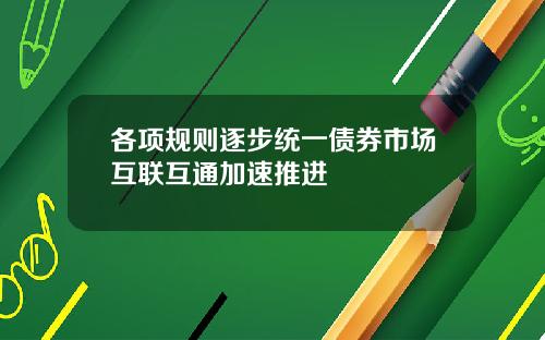 各项规则逐步统一债券市场互联互通加速推进