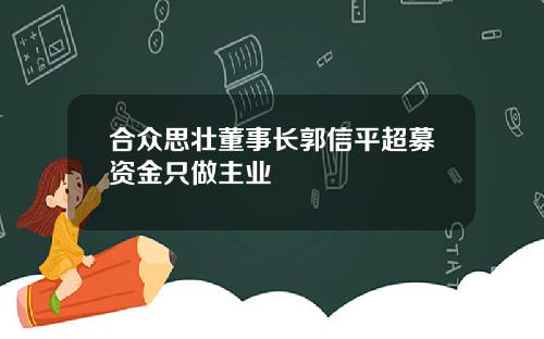 合众思壮董事长郭信平超募资金只做主业