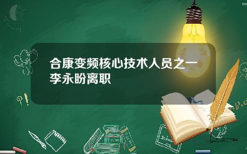 合康变频核心技术人员之一李永盼离职