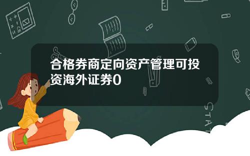 合格券商定向资产管理可投资海外证券0