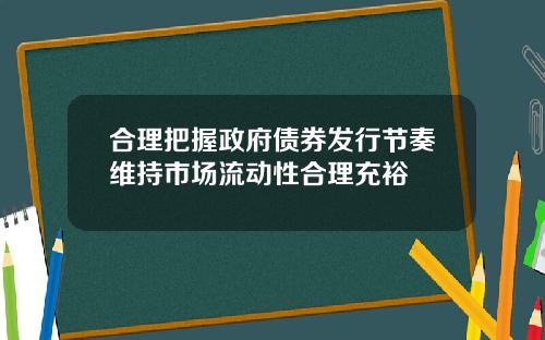 合理把握政府债券发行节奏维持市场流动性合理充裕